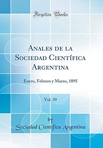 Anales de la Sociedad Científica Argentina, Vol. 39: Enero, Febrero y Marzo, 1895 (Classic Reprint)