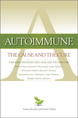 Autoimmune: The Cause and The Cure (This book identifies the cause & the cure for: Chronic Fatigue Syndrome, Fibromyalgia, Lupus, Rheumatoid Arthritis, Raynaud's, Rosacea, Myasthenia Gravis, Hashimoto's, Type 2 Diabetes, Multiple Sclerosis, Sjogren's, and