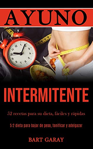 Ayuno Intermitente: 52 recetas para su dieta, fáciles y rápidas (5:2 dieta para bajar de peso, tonificar y adelgazar)