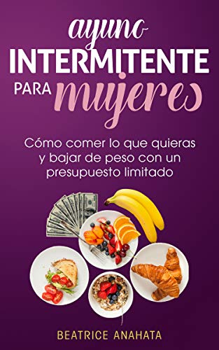 Ayuno Intermitente Para Mujeres: Cómo Comer Lo Que Quieras y Bajar de Peso Con Un Presupuesto Limitado