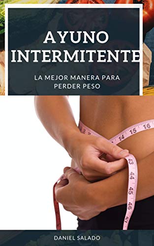 AYUNO INTERMITENTE: Pierde Grasa Comiendo Lo Que Quieras.Más Energía Y Vitalidad.Mejor Salud Más Músculo Y Menos Grasa.