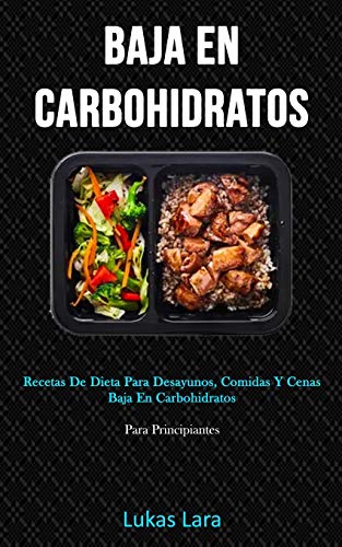 Baja En Carbohidratos: Recetas de dieta para desayunos, comidas y cenas baja en carbohidratos (Para principiantes)