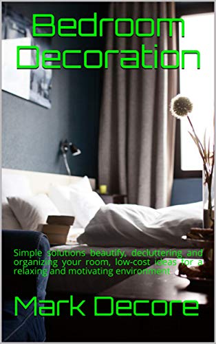 Bedroom Decoration: Simple solutions beautify, decluttering and organizing your room, low-cost ideas for a relaxing and motivating environment (English Edition)