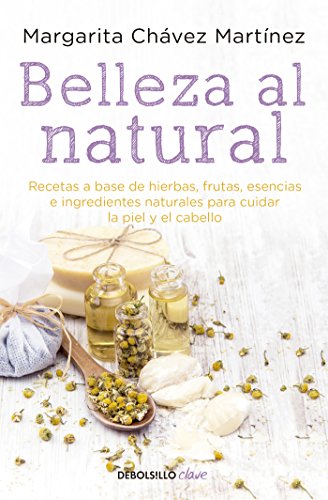 Belleza al natural: Recetas a base de ingredientes naturales para cuidar la piel y el cabello