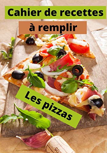 Cahier de recettes à remplir Les Pizzas: Un cahier pour noter toutes vos recettes de Pizzas préférées | Format pratique en cuisine.