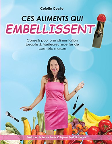 CES ALIMENTS QUI EMBELLISSENT: Conseils pour une "alimentation beauté" & Meilleures recettes de "cosméto" maison (French Edition)