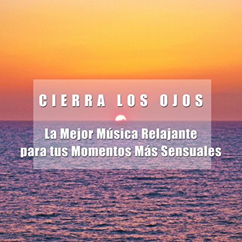 Cierra los Ojos - La Mejor Musica Relajante para tus Momentos Más Sensuales