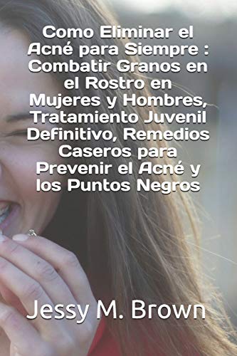 Como Eliminar el Acné para Siempre : Combatir Granos en el Rostro en Mujeres y Hombres, Tratamiento Juvenil Definitivo, Remedios Caseros para Prevenir el Acné y los Puntos Negros