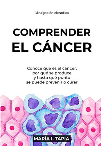Comprender el cáncer: Conoce qué es el cáncer, por qué se produce  y hasta qué punto se puede prevenir y curar