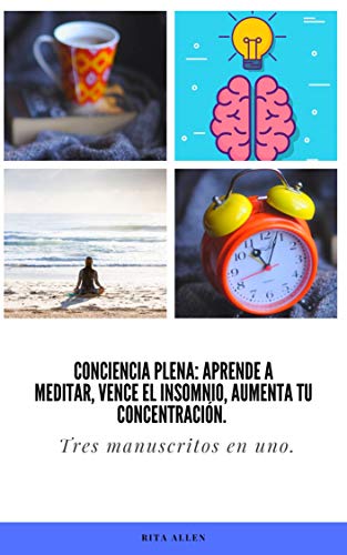 Conciencia Plena: Aprende a meditar, Vence el insomnio, Aumenta tu concentración. Tres manuscritos en uno.