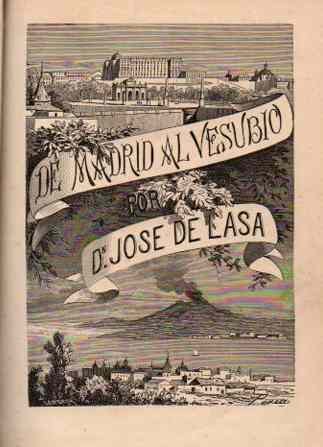 De Madrid al Vesubio. / Viaje ‡ Italia por San Sebasti‡n, Bayona, Lyon, Ginebra, el San Bernardo, Tur’n, Mil‡n, Pavia, Venecia, Bolonia, Florencia, Ancona, Roma, N‡poles, y regreso por Roma, C’vita-Vechia, Liorna, Pisa, Florencia, Alejandria, GŽnova, Tur’