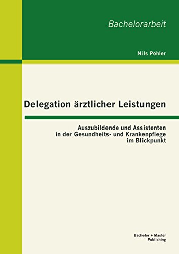 Delegation ärztlicher Leistungen: Auszubildende und Assistenten in der Gesundheits- und Krankenpflege im Blickpunkt (German Edition)