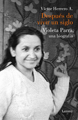 Después de vivir un siglo: Una biografía de Violeta Parra (Memorias y biografías)