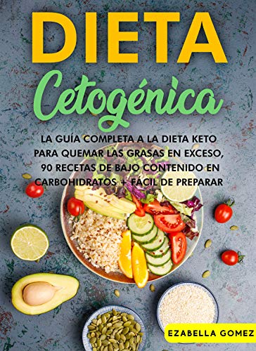 DIETA CETOGÉNICA: La Guía Completa a la Dieta Keto Para Quemar las Grasas en Exceso, 90 recetas de bajo contenido en carbohidratos