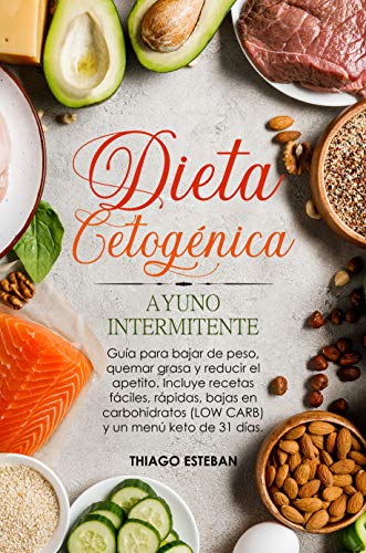 Dieta Cetogénica y Ayuno Intermitente: Guía para bajar de peso, quemar grasa y reducir el apetito. Incluye recetas fáciles, rápidas, bajas en carbohidratos (LOW CARB) y menú KETO de 31 días