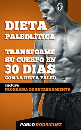 Dieta paleolítica - Transforme su cuerpo en 30 días con la dieta Paleo: Programa de alimentación y entrenamiento para bajar de peso, quemar grasas, definir y ganar musculatura con la dieta Paleolitica