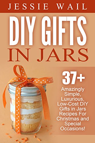 DIY Gifts In Jars: 37+ Amazingly Simple, Luxurious, Low-Cost DIY Gifts In Jars Recipes For Christmas, Birthdays And Other Special Occasions! (DIY Projects, Gift Ideas, Holiday Gifts) (English Edition)