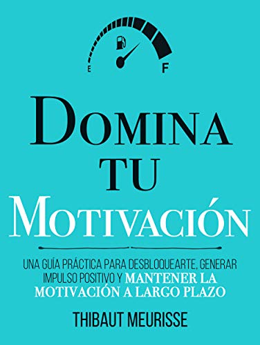 Domina Tu Motivación : Una guía práctica para desbloquearte, generar impulso positivo y mantener la motivación a largo plazo (Colección Domina Tu(s)... nº 2)