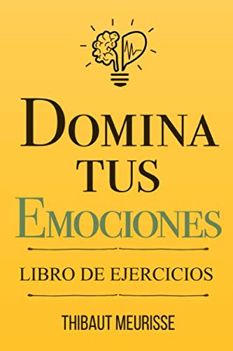 Domina Tus Emociones: Una guía práctica para superar la negatividad y controlar mejor tus emociones