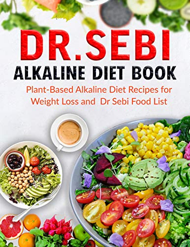 DR. SEBI Alkaline Diet Book: Plant-Based Alkaline Diet Recipes for Weight Loss and DR. SEBI Food List (English Edition)