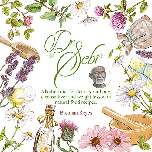 Dr. Sebi: Alkaline Diet for Detox your Body, Cleanse Liver and Weight Loss with Natural Food Recipes (English Edition)
