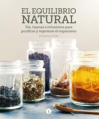 El equilibrio natural: Tés, tisanas e infusiones para purificar y regenerar el organismo