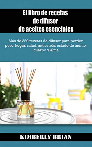 El libro de recetas de difusor de aceites esenciales: Más de 350 recetas para difusores de aceites esenciales