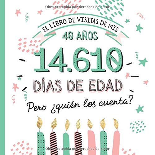 El libro de visitas de mis 40 años: Decoración y regalos originales para el 40 cumpleaños – Ideas para hombre y mujer - 40 años en días - Libro de firmas para felicitaciones y fotos de los invitados