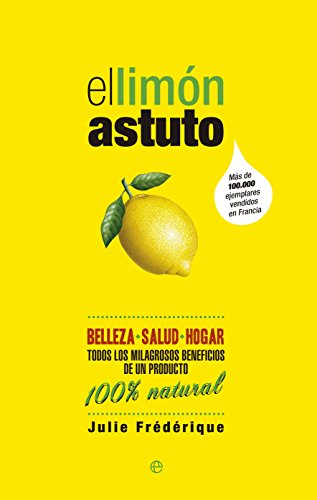 El limón astuto: Belleza * Salud * Hogar. Todos los milagrosos beneficios de un producto. 100% natural