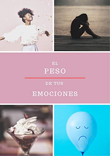 EL PESO DE TUS EMOCIONES: Acepta tus emociones para aceptar tu cuerpo. El sobrepeso se irá solo fácilmente, no tendrás que cargar con él.
