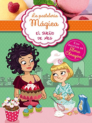 El sueño de Meg (Serie La pastelería mágica 1): Con recetas de Alma Obregón