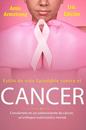 Estilo de vida saludable contra el cáncer 1ra Edición: Conviértete en un sobreviviente de cáncer, un enfoque nutricional y mental