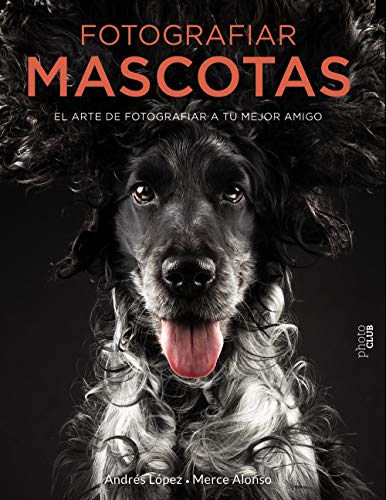 Fotografiar mascotas. El arte de fotografiar a tu mejor amigo (Photoclub)