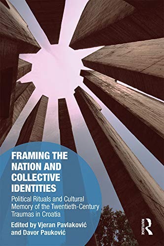 Framing the Nation and Collective Identities: Political Rituals and Cultural Memory of the Twentieth-Century Traumas in Croatia (Memory Studies: Global Constellations) (English Edition)