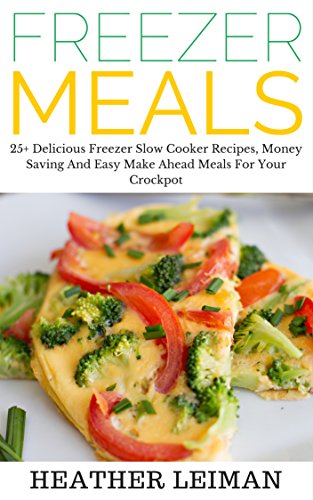 Freezer Meals: 25+ Delicious Freezer Slow Cooker Recipes, Money Saving And Easy Make Ahead Meals For Your Crockpot (Slow Cooker Recipes, Crockpot, Freezer Meals, Ready Made Meals) (English Edition)