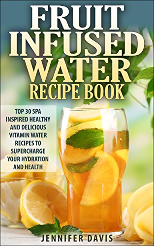 ￼Fruit Infused Water Recipe Book: Top 30 Spa Inspired Healthy, Quick and Easy Vitamin Water Recipes ￼to Supercharge your Hydration and Health. (English Edition)