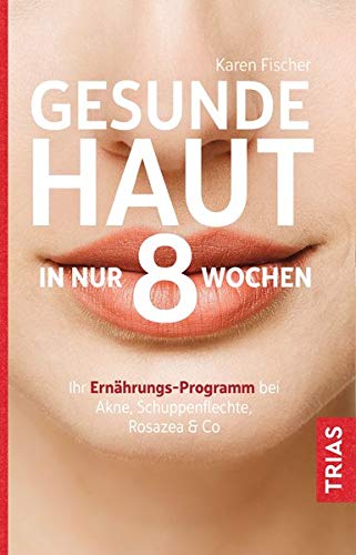 Gesunde Haut in nur 8 Wochen: Ihr Ernährungs-Programm bei Akne, Schuppenflechte, Rosazea & Co.