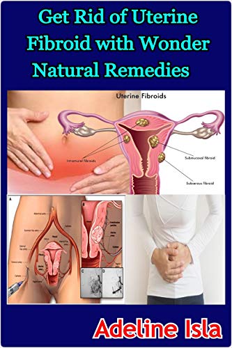 Get Rid of Uterine Fibroid with Wonder Natural Remedies (English Edition)