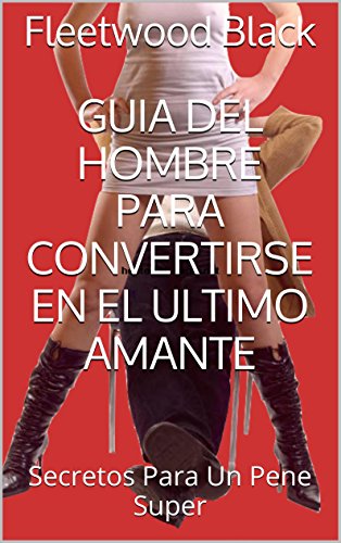 Guia Del Hombre Para Convertirse en el Ultimo Amante: Secretos Para Un Pene Super (Velvet Lockett)
