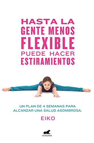 Hasta la gente menos flexible puede hacer estiramientos: Un plan de 4 semanas para alcanzar una salud asombrosa