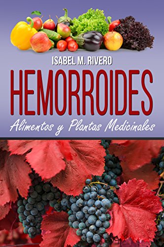 HEMORROIDES. Alimentos y Plantas Medicinales: Conoce lo que debes saber, y mejora de forma NATURAL con las plantas medicinales más efectivas, con la alimentación y con recetas de jugos caseros.