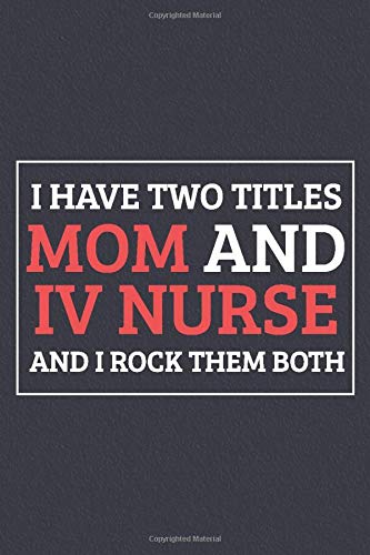 I Have Two Titles Mom And IV Nurse And I Rock Them Both: Blank Lined Journal Notebook/Journal infusion nurse Gifts
