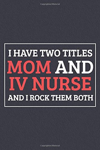 I Have Two Titles Mom And IV Nurse And I Rock Them Both: Blank Lined Journal Notebook/Journal infusion nurse Gifts