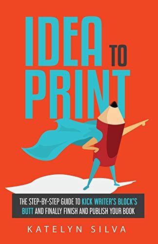 Idea to Print: The Step-By-Step Guide to Kick Writer’s Block’s Butt and Finally Finish and Publish Your Book (English Edition)