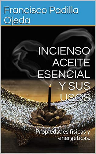 INCIENSO ACEITE ESENCIAL Y SUS USOS: Propiedades físicas y energéticas.