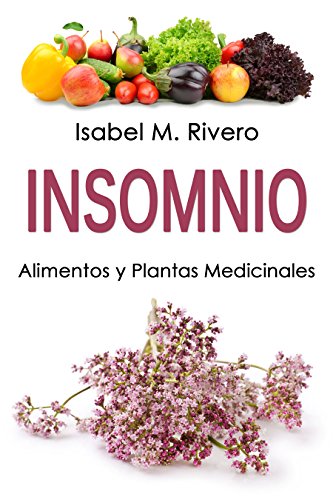 INSOMNIO. Alimentos y Plantas Medicinales: Conoce TODO sobre el insomnio, y aprende cómo tratarlo con la alimentación, con zumos, con hierbas medicinales, con otros remedios y técnicas de relajación.