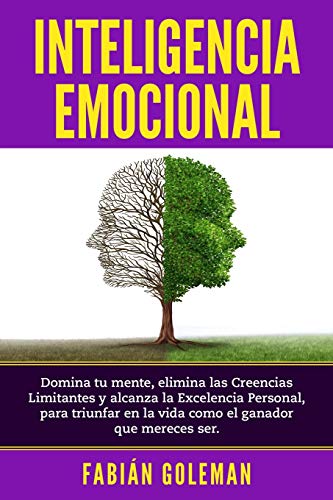 Inteligencia Emocional: Domina Tu Mente, Elimina Las Creencias Limitantes Y Alcanza La Excelencia Personal, Para Triunfar En La Vida Como El Ganador Que Mereces Ser.