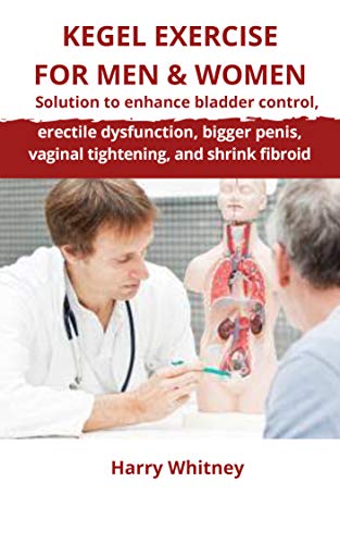 KEGEL EXERCISE FOR MEN & WOMEN: Solution to Enhance Bladder Control, Erectile Dysfunction, Bigger Penis, Vaginal Tightening and Shrink Fibroid (English Edition)