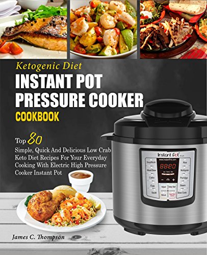 Ketogenic Diet Instant Pot Pressure Cooker Cookbook: Top 80 Simple, Quick And Delicious Low Carb Keto Diet Recipes For Your Everyday Cooking With Electric ... Instant Pot( Fat Loss) (English Edition)