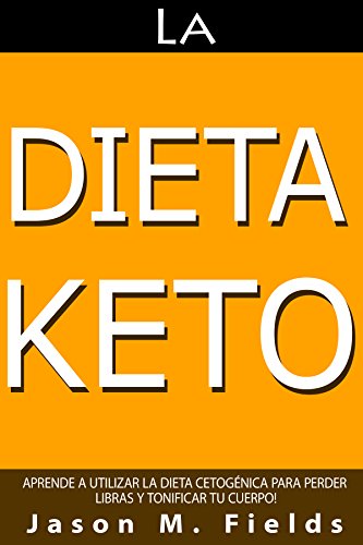 La Dieta Keto: Aprende A Utilizar La Dieta Cetogénica Para Perder Libras Y Tonificar Tu Cuerpo